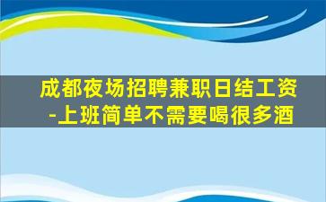 成都夜场招聘兼职日结工资-上班简单不需要喝很多酒